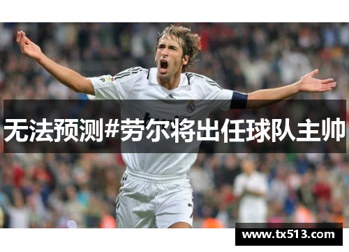 无法预测#劳尔将出任球队主帅