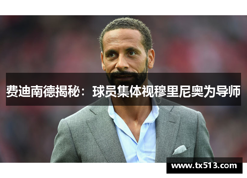 费迪南德揭秘：球员集体视穆里尼奥为导师